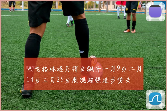 杰伦格林逐月得分飙升一月9分二月14分三月25分展现超强进步势头