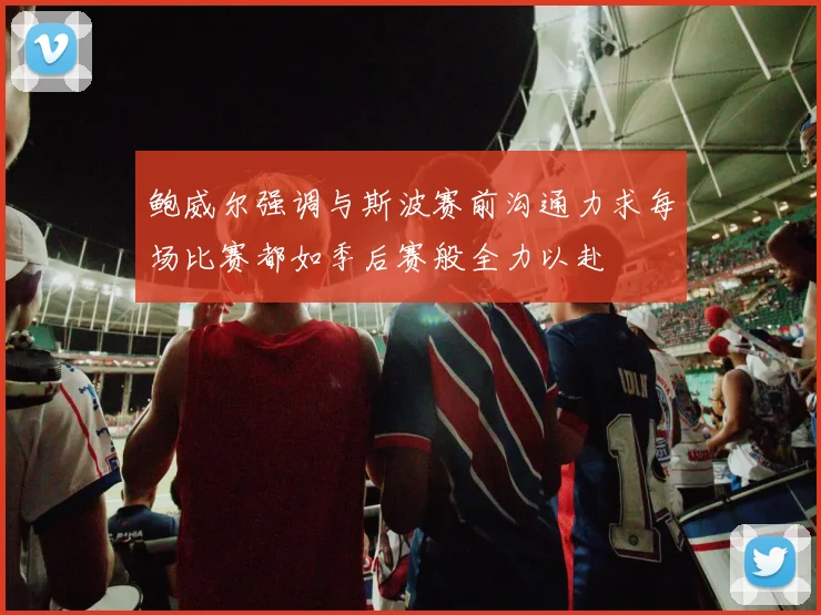 鲍威尔强调与斯波赛前沟通力求每场比赛都如季后赛般全力以赴