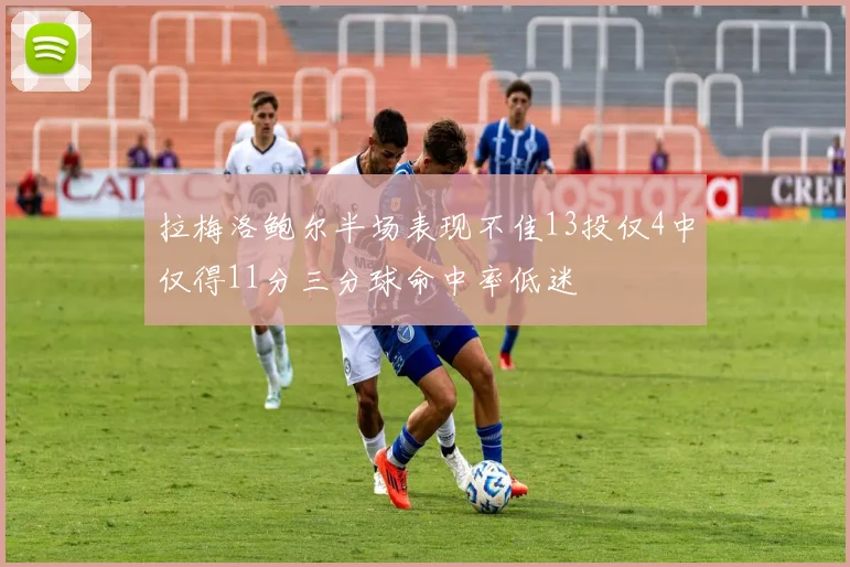 拉梅洛鲍尔半场表现不佳13投仅4中仅得11分三分球命中率低迷