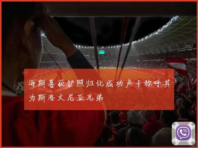 海斯喜获护照归化成功卢卡称呼其为斯洛文尼亚兄弟
