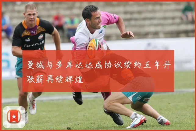 曼城与多库达达成协议续约五年并涨薪再续辉煌