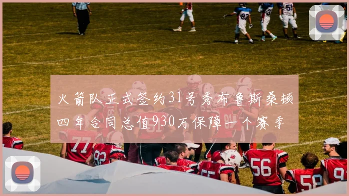 火箭队正式签约31号秀布鲁斯桑顿四年合同总值930万保障一个赛季