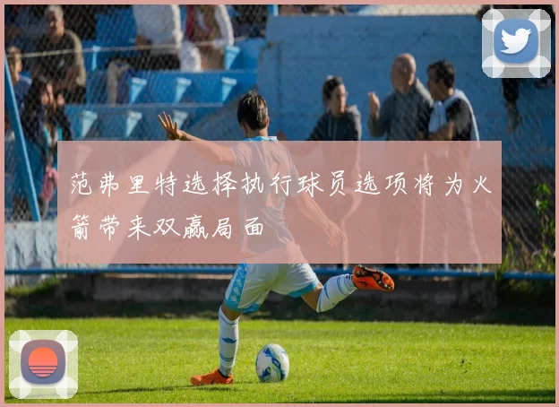 范弗里特选择执行球员选项将为火箭带来双赢局面