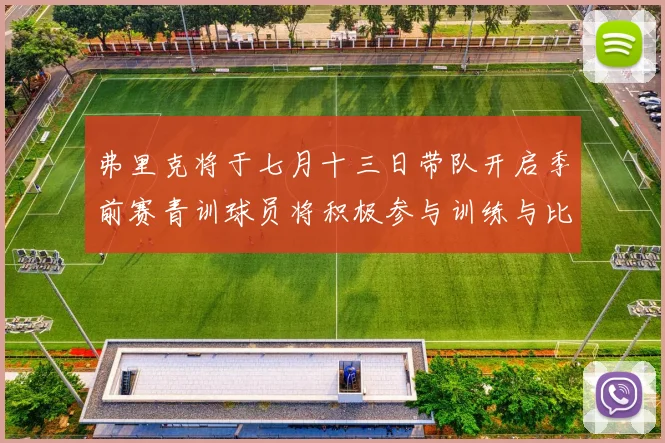 弗里克将于七月十三日带队开启季前赛青训球员将积极参与训练与比赛