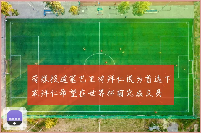 荷媒报道塞巴里将拜仁视为首选下家拜仁希望在世界杯前完成交易