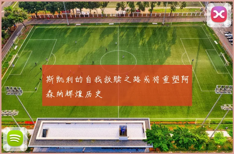 斯凯利的自我救赎之路或将重塑阿森纳辉煌历史